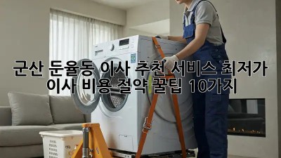 군산 둔율동 이사 추천 서비스: 최저가 이사 비용 절약 꿀팁 10가지! 🎉