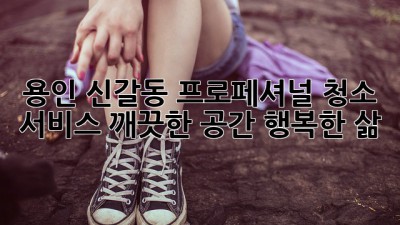 용인 신갈동 프로페셔널 청소 서비스: 깨끗한 공간, 행복한 삶