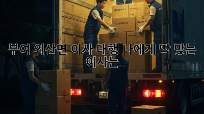 부여 외산면 이사 대행: 나에게 딱 맞는 이사는?