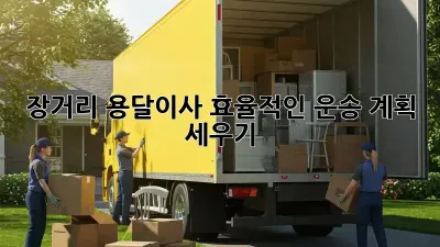 장거리 용달이사, 효율적인 운송 계획 세우기